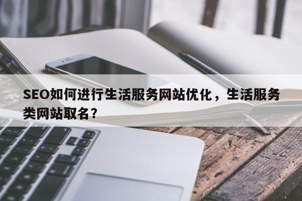 SEO如何进行生活服务网站优化，生活服务类网站取名？-第1张图片-巾文seo网站优化