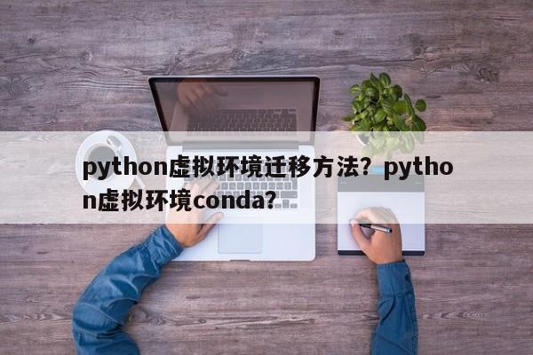 python虚拟环境迁移方法？python虚拟环境conda？-第1张图片-巾文seo网站优化