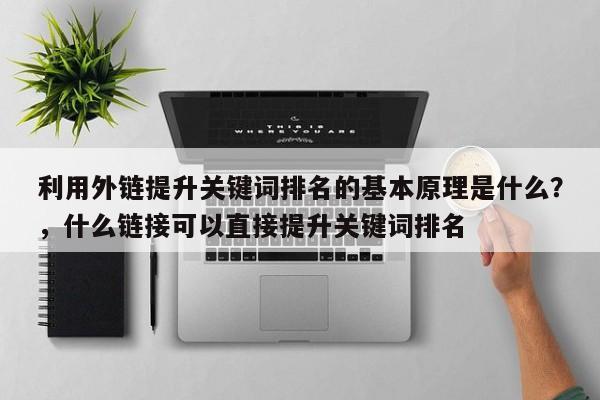 利用外链提升关键词排名的基本原理是什么？，什么链接可以直接提升关键词排名-第1张图片-巾文seo网站优化