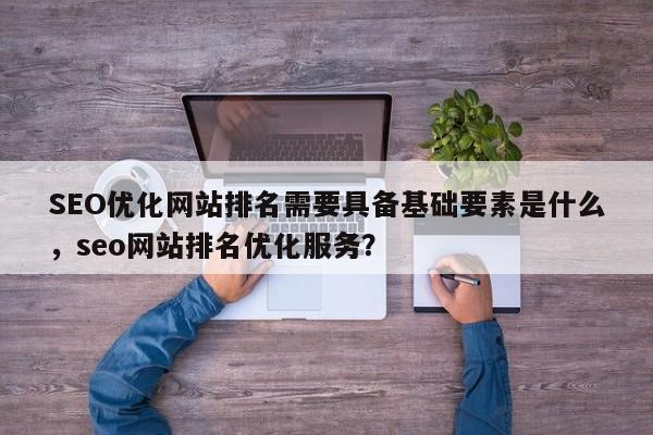 SEO优化网站排名需要具备基础要素是什么，seo网站排名优化服务？-第1张图片-巾文seo网站优化
