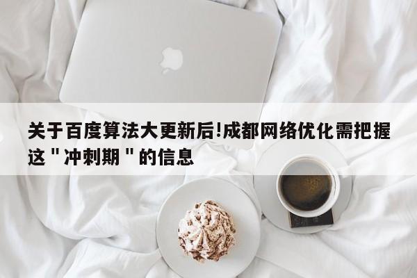 关于百度算法大更新后!成都网络优化需把握这＂冲刺期＂的信息-第1张图片-巾文seo网站优化