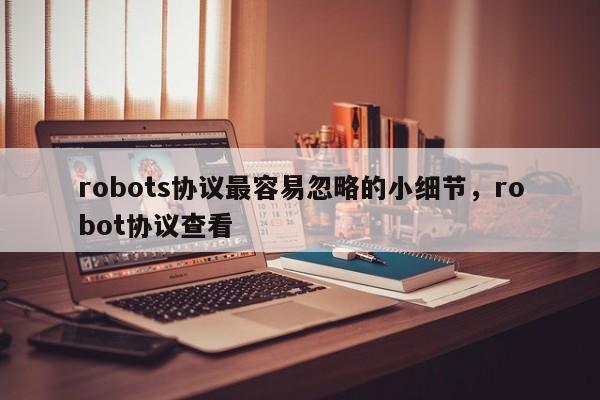 robots协议最容易忽略的小细节，robot协议查看-第1张图片-巾文seo网站优化