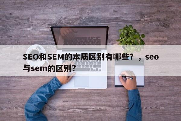 SEO和SEM的本质区别有哪些?,seo与sem的区别?-第1张图片-巾文seo网站优化 SEO和SEM的本质区别有哪些?,seo与sem的区别?-第1张图片-巾文seo网站优化