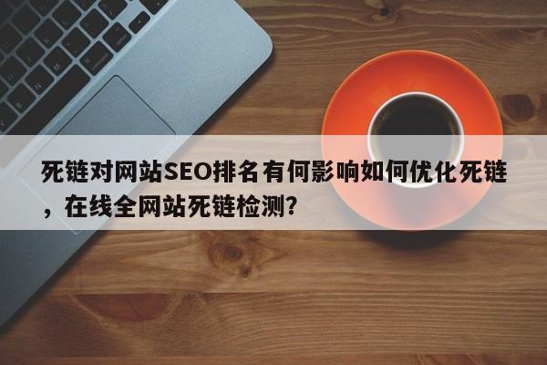死链对网站SEO排名有何影响如何优化死链，在线全网站死链检测？-第1张图片-巾文seo网站优化