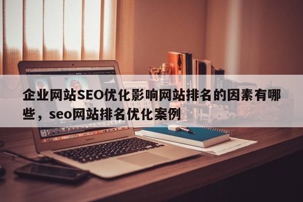 企业网站SEO优化影响网站排名的因素有哪些，seo网站排名优化案例-第1张图片-巾文seo网站优化