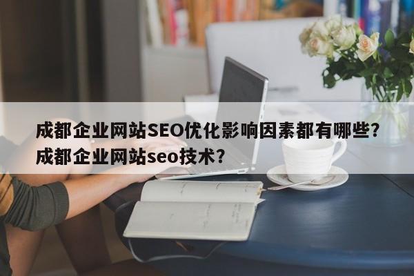 成都企业网站SEO优化影响因素都有哪些？成都企业网站seo技术？-第1张图片-巾文seo网站优化