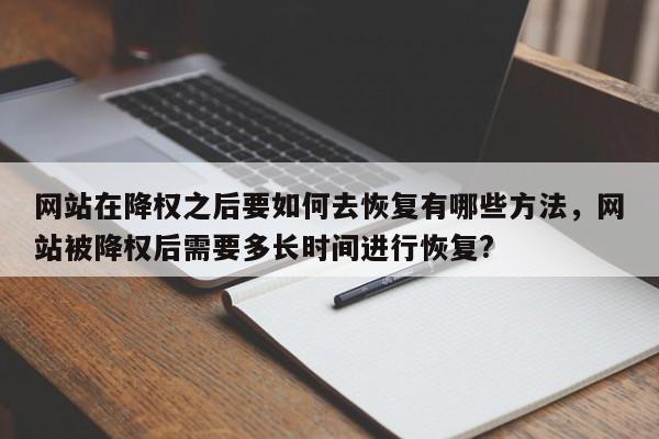 网站在降权之后要如何去恢复有哪些方法，网站被降权后需要多长时间进行恢复?-第1张图片-巾文seo网站优化