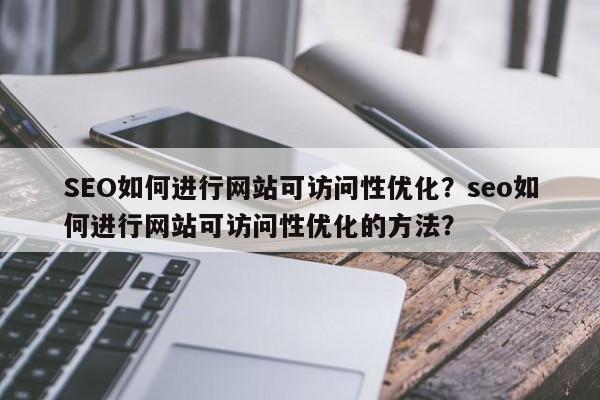 SEO如何进行网站可访问性优化？seo如何进行网站可访问性优化的方法？-第1张图片-巾文seo网站优化