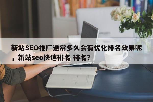 新站SEO推广通常多久会有优化排名效果呢，新站seo快速排名 排名？-第1张图片-巾文seo网站优化