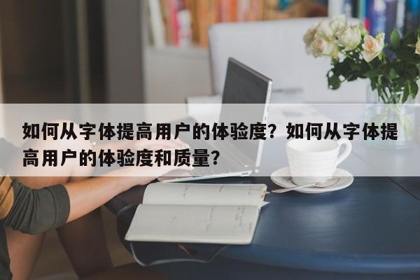 如何从字体提高用户的体验度？如何从字体提高用户的体验度和质量？-第1张图片-巾文seo网站优化