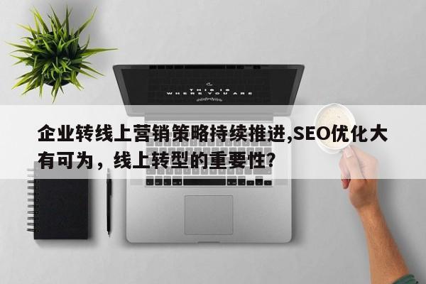 企业转线上营销策略持续推进,SEO优化大有可为，线上转型的重要性？-第1张图片-巾文seo网站优化