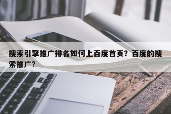 搜索引擎推广排名如何上百度首页？百度的搜索推广？-第1张图片-巾文seo网站优化