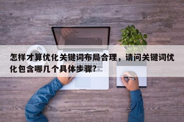 怎样才算优化关键词布局合理，请问关键词优化包含哪几个具体步骤?-第1张图片-巾文seo网站优化
