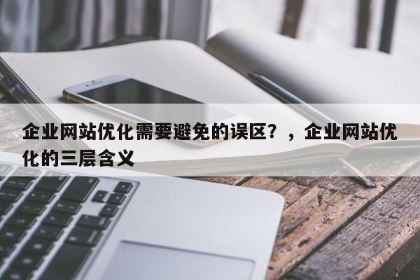 企业网站优化需要避免的误区？，企业网站优化的三层含义-第1张图片-巾文seo网站优化