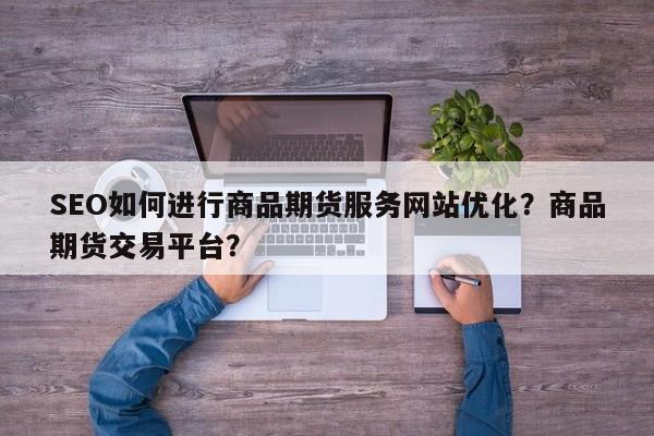 SEO如何进行商品期货服务网站优化？商品期货交易平台？-第1张图片-巾文seo网站优化