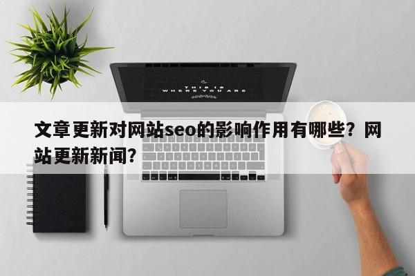 文章更新对网站seo的影响作用有哪些？网站更新新闻？-第1张图片-巾文seo网站优化