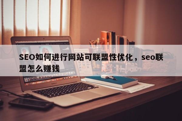 SEO如何进行网站可联盟性优化，seo联盟怎么赚钱-第1张图片-巾文seo网站优化