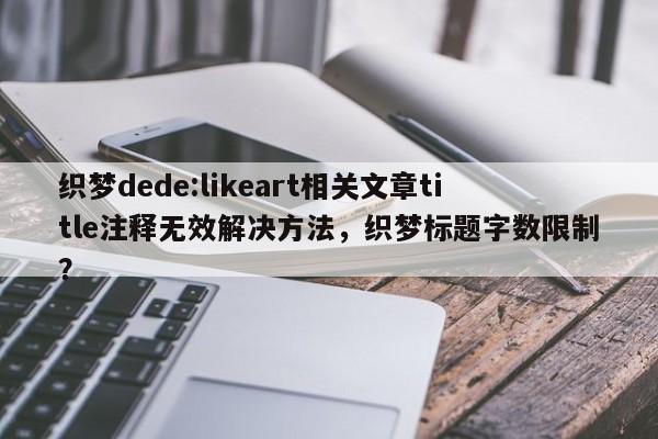 织梦dede:likeart相关文章title注释无效解决方法，织梦标题字数限制？-第1张图片-巾文seo网站优化