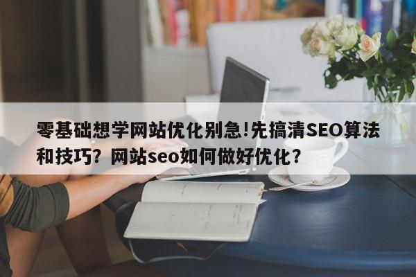 零基础想学网站优化别急!先搞清SEO算法和技巧？网站seo如何做好优化？-第1张图片-巾文seo网站优化