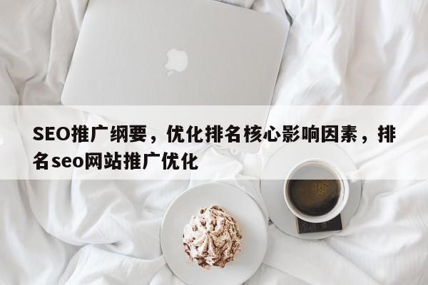 SEO推广纲要，优化排名核心影响因素，排名seo网站推广优化-第1张图片-巾文seo网站优化