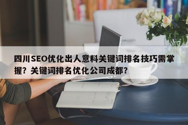 四川SEO优化出人意料关键词排名技巧需掌握？关键词排名优化公司成都？-第1张图片-巾文seo网站优化