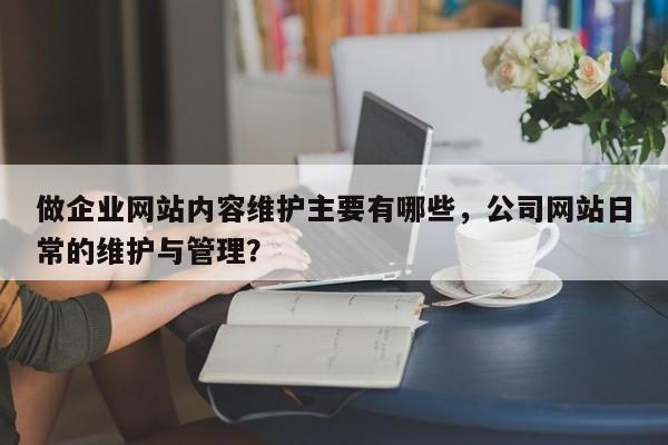 做企业网站内容维护主要有哪些,公司网站日常的维护与管理?-第1张图片-巾文seo网站优化 做企业网站内容维护主要有哪些,公司网站日常的维护与管理?-第1张图片-巾文seo网站优化