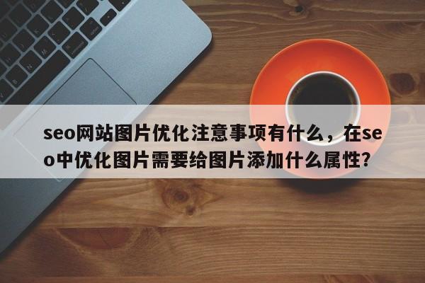 seo网站图片优化注意事项有什么，在seo中优化图片需要给图片添加什么属性？-第1张图片-巾文seo网站优化