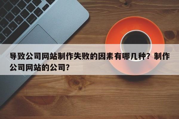 导致公司网站制作失败的因素有哪几种？制作公司网站的公司？-第1张图片-巾文seo网站优化