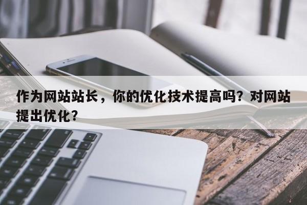 作为网站站长，你的优化技术提高吗？对网站提出优化？-第1张图片-巾文seo网站优化