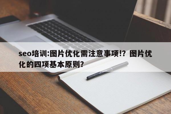seo培训:图片优化需注意事项!？图片优化的四项基本原则？-第1张图片-巾文seo网站优化