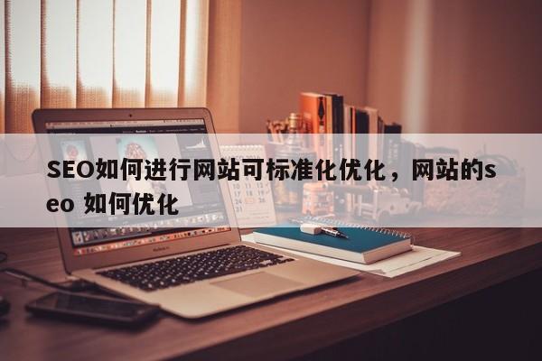 SEO如何进行网站可标准化优化，网站的seo 如何优化-第1张图片-巾文seo网站优化