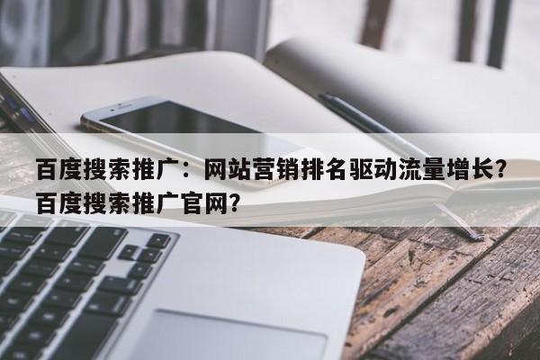 百度搜索推广：网站营销排名驱动流量增长？百度搜索推广官网？-第1张图片-巾文seo网站优化