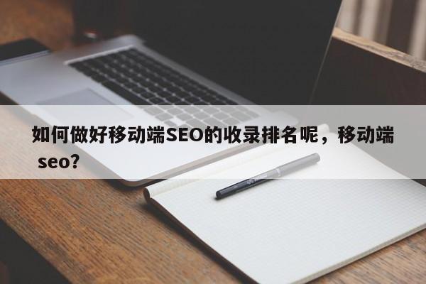 如何做好移动端SEO的收录排名呢，移动端 seo？-第1张图片-巾文seo网站优化