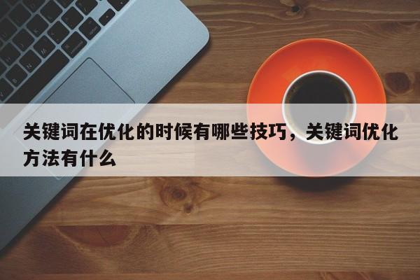 关键词在优化的时候有哪些技巧，关键词优化方法有什么-第1张图片-巾文seo网站优化