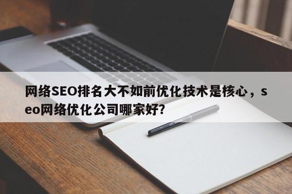 网络SEO排名大不如前优化技术是核心，seo网络优化公司哪家好？-第1张图片-巾文seo网站优化
