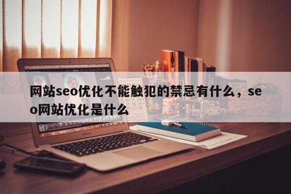 网站seo优化不能触犯的禁忌有什么，seo网站优化是什么-第1张图片-巾文seo网站优化