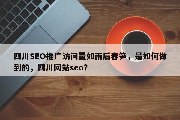 四川SEO推广访问量如雨后春笋，是如何做到的，四川网站seo？-第1张图片-巾文seo网站优化