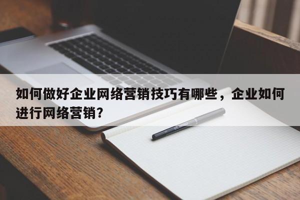如何做好企业网络营销技巧有哪些，企业如何进行网络营销？-第1张图片-巾文seo网站优化