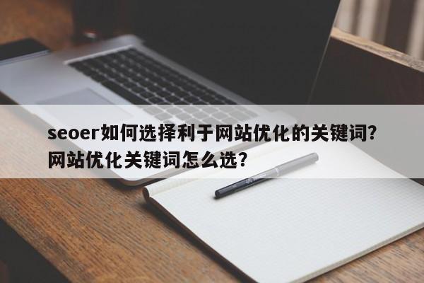 seoer如何选择利于网站优化的关键词？网站优化关键词怎么选？-第1张图片-巾文seo网站优化