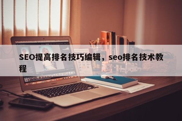 SEO提高排名技巧编辑，seo排名技术教程-第1张图片-巾文seo网站优化
