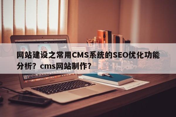 网站建设之常用CMS系统的SEO优化功能分析？cms网站制作？-第1张图片-巾文seo网站优化