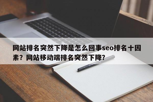 网站排名突然下降是怎么回事seo排名十因素？网站移动端排名突然下降？-第1张图片-巾文seo网站优化