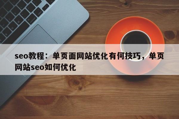 seo教程：单页面网站优化有何技巧，单页网站seo如何优化-第1张图片-巾文seo网站优化