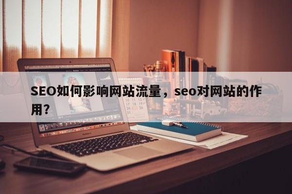 SEO如何影响网站流量,seo对网站的作用?-第1张图片-巾文seo网站优化 SEO如何影响网站流量,seo对网站的作用?-第1张图片-巾文seo网站优化