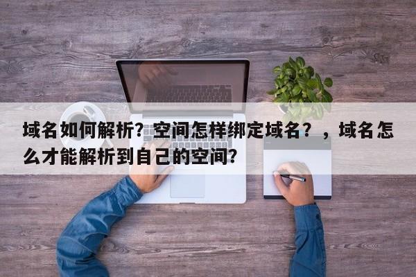 域名如何解析？空间怎样绑定域名？，域名怎么才能解析到自己的空间？-第1张图片-巾文seo网站优化