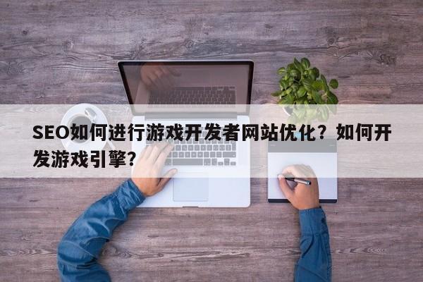 SEO如何进行游戏开发者网站优化?如何开发游戏引擎?-第1张图片-巾文seo网站优化 SEO如何进行游戏开发者网站优化?如何开发游戏引擎?-第1张图片-巾文seo网站优化