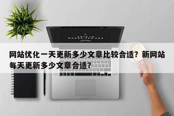 网站优化一天更新多少文章比较合适？新网站每天更新多少文章合适？-第1张图片-巾文seo网站优化