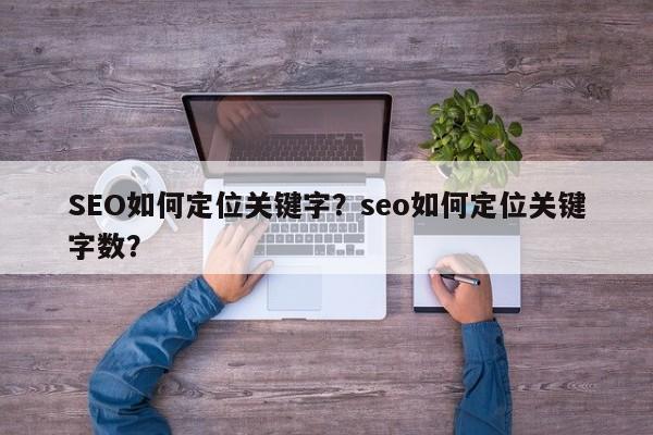 SEO如何定位关键字？seo如何定位关键字数？-第1张图片-巾文seo网站优化