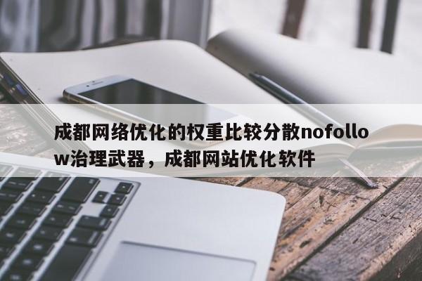 成都网络优化的权重比较分散nofollow治理武器，成都网站优化软件-第1张图片-巾文seo网站优化