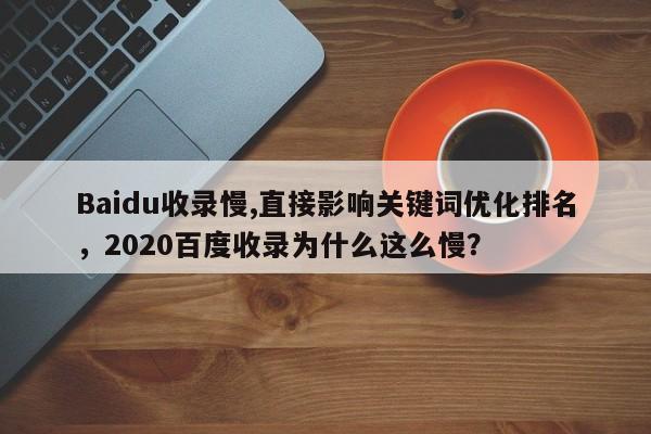 Baidu收录慢,直接影响关键词优化排名，2020百度收录为什么这么慢？-第1张图片-巾文seo网站优化